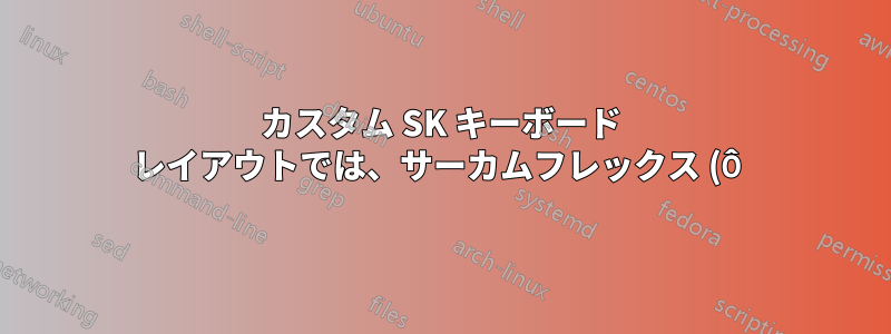 カスタム SK キーボード レイアウトでは、サーカムフレックス (Ô) 付きの大文字の「o」を入力できません