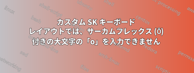カスタム SK キーボード レイアウトでは、サーカムフレックス (Ô) 付きの大文字の「o」を入力できません