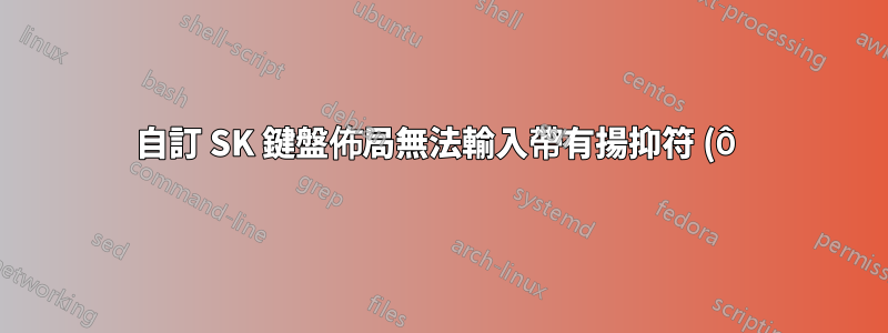 自訂 SK 鍵盤佈局無法輸入帶有揚抑符 (Ô) 的大寫“o”