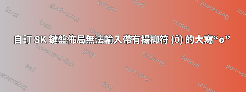 自訂 SK 鍵盤佈局無法輸入帶有揚抑符 (Ô) 的大寫“o”