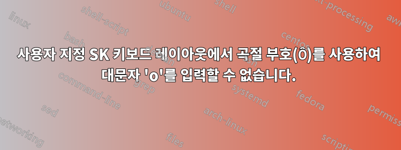 사용자 지정 SK 키보드 레이아웃에서 곡절 부호(Ô)를 사용하여 대문자 'o'를 입력할 수 없습니다.