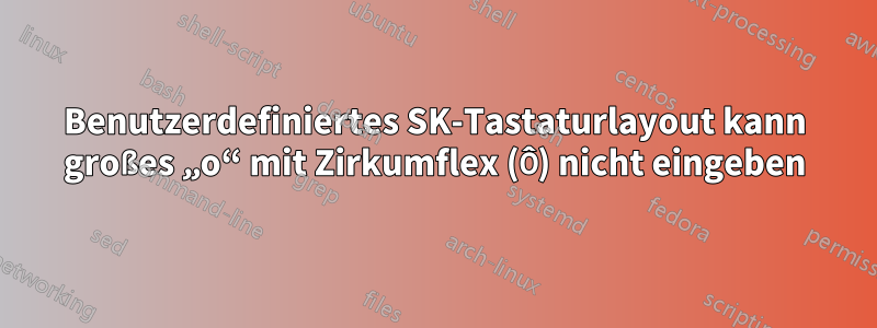 Benutzerdefiniertes SK-Tastaturlayout kann großes „o“ mit Zirkumflex (Ô) nicht eingeben