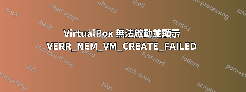 VirtualBox 無法啟動並顯示 VERR_NEM_VM_CREATE_FAILED