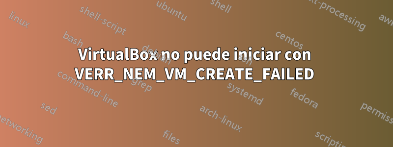 VirtualBox no puede iniciar con VERR_NEM_VM_CREATE_FAILED