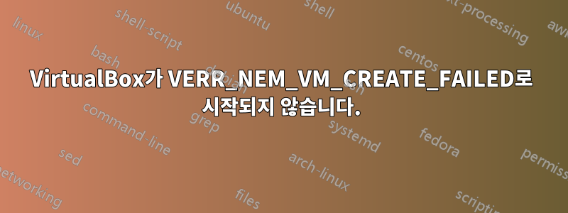 VirtualBox가 VERR_NEM_VM_CREATE_FAILED로 시작되지 않습니다.