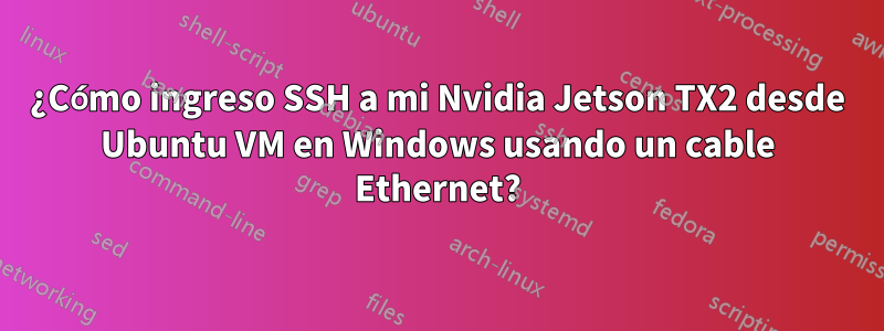 ¿Cómo ingreso SSH a mi Nvidia Jetson TX2 desde Ubuntu VM en Windows usando un cable Ethernet?