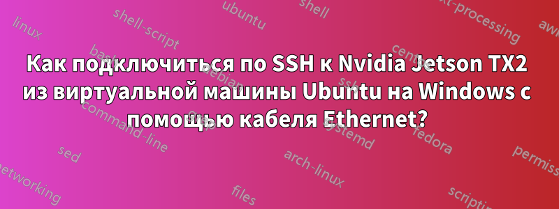 Как подключиться по SSH к Nvidia Jetson TX2 из виртуальной машины Ubuntu на Windows с помощью кабеля Ethernet?