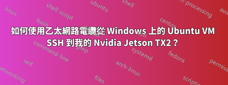如何使用乙太網路電纜從 Windows 上的 Ubuntu VM SSH 到我的 Nvidia Jetson TX2？
