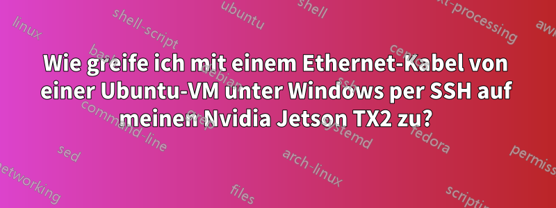 Wie greife ich mit einem Ethernet-Kabel von einer Ubuntu-VM unter Windows per SSH auf meinen Nvidia Jetson TX2 zu?