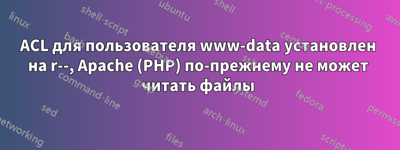 ACL для пользователя www-data установлен на r--, Apache (PHP) по-прежнему не может читать файлы