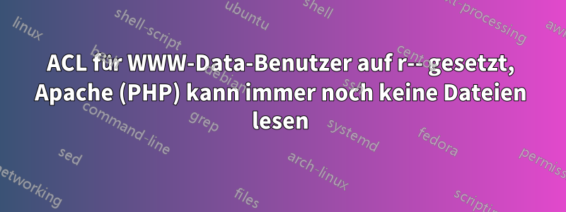 ACL für WWW-Data-Benutzer auf r-- gesetzt, Apache (PHP) kann immer noch keine Dateien lesen