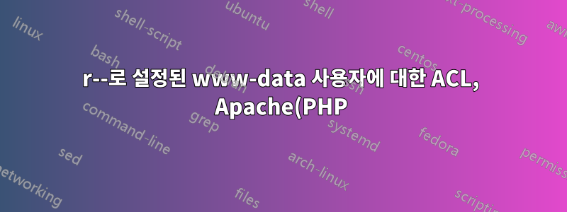 r--로 설정된 www-data 사용자에 대한 ACL, Apache(PHP)는 여전히 파일을 읽을 수 없습니다.