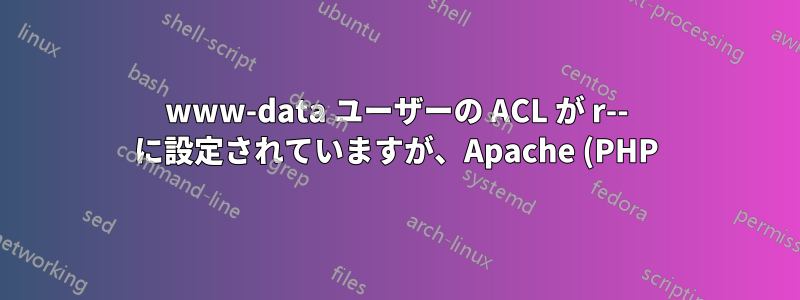 www-data ユーザーの ACL が r-- に設定されていますが、Apache (PHP) はまだファイルを読み取ることができません