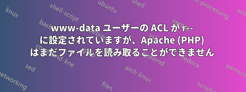 www-data ユーザーの ACL が r-- に設定されていますが、Apache (PHP) はまだファイルを読み取ることができません