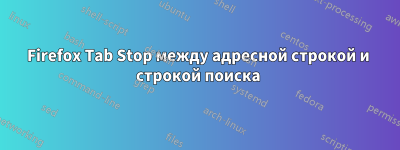 Firefox Tab Stop между адресной строкой и строкой поиска
