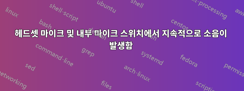 헤드셋 마이크 및 내부 마이크 스위치에서 지속적으로 소음이 발생함