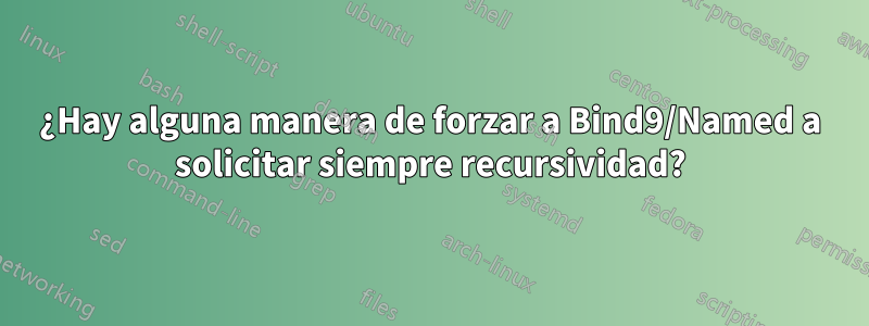 ¿Hay alguna manera de forzar a Bind9/Named a solicitar siempre recursividad?