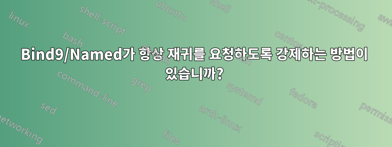 Bind9/Named가 항상 재귀를 요청하도록 강제하는 방법이 있습니까?