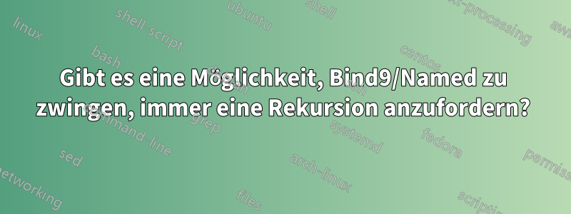Gibt es eine Möglichkeit, Bind9/Named zu zwingen, immer eine Rekursion anzufordern?