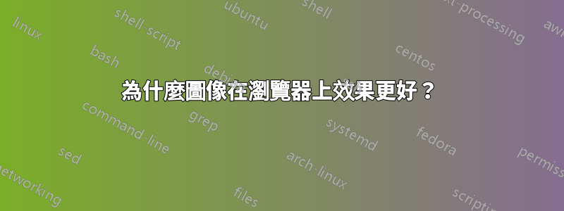 為什麼圖像在瀏覽器上效果更好？