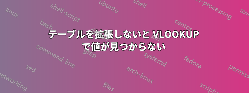 テーブルを拡張しないと VLOOKUP で値が見つからない