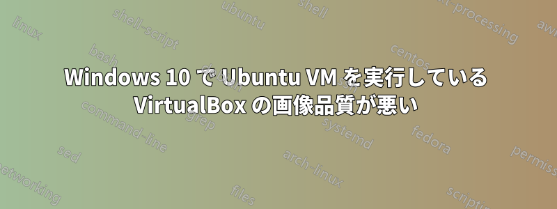 Windows 10 で Ubuntu VM を実行している VirtualBox の画像品質が悪い