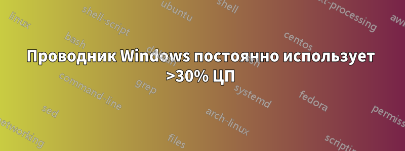 Проводник Windows постоянно использует >30% ЦП