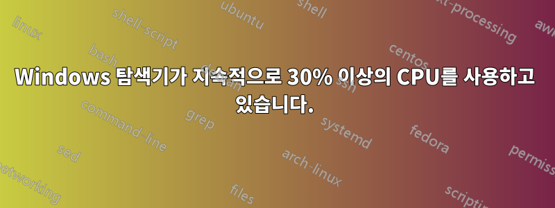 Windows 탐색기가 지속적으로 30% 이상의 CPU를 사용하고 있습니다.