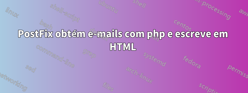 PostFix obtém e-mails com php e escreve em HTML