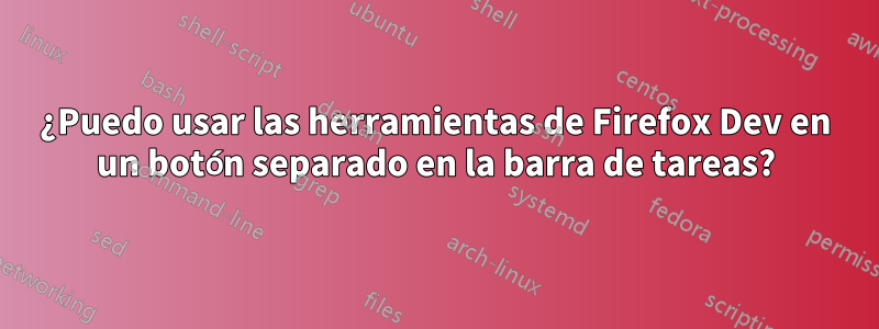 ¿Puedo usar las herramientas de Firefox Dev en un botón separado en la barra de tareas?