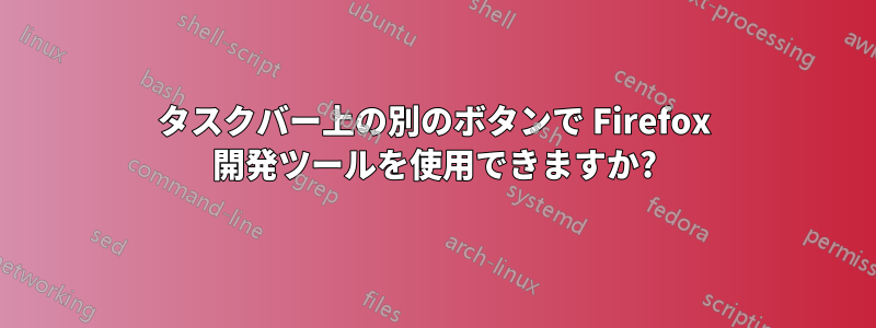 タスクバー上の別のボタンで Firefox 開発ツールを使用できますか?