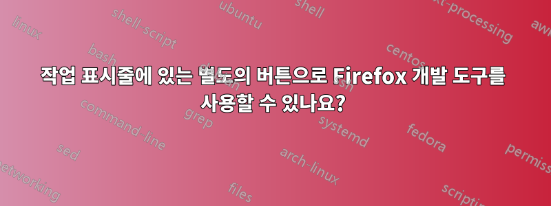 작업 표시줄에 있는 별도의 버튼으로 Firefox 개발 도구를 사용할 수 있나요?