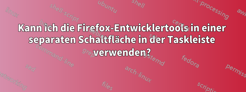 Kann ich die Firefox-Entwicklertools in einer separaten Schaltfläche in der Taskleiste verwenden?