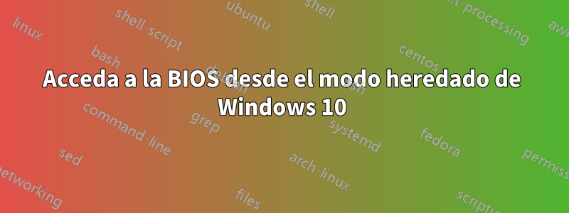 Acceda a la BIOS desde el modo heredado de Windows 10