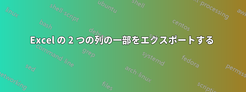 Excel の 2 つの列の一部をエクスポートする