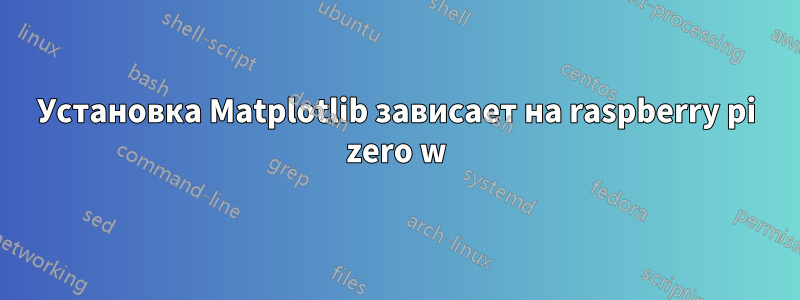 Установка Matplotlib зависает на raspberry pi zero w