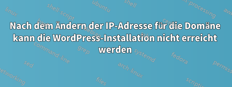 Nach dem Ändern der IP-Adresse für die Domäne kann die WordPress-Installation nicht erreicht werden