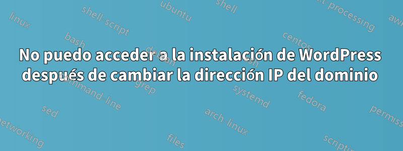 No puedo acceder a la instalación de WordPress después de cambiar la dirección IP del dominio