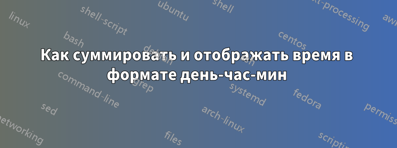 Как суммировать и отображать время в формате день-час-мин