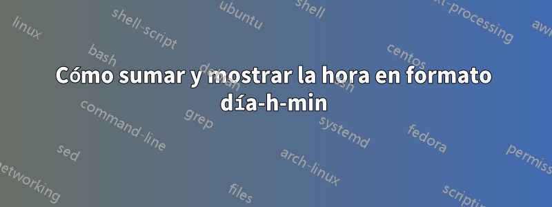 Cómo sumar y mostrar la hora en formato día-h-min