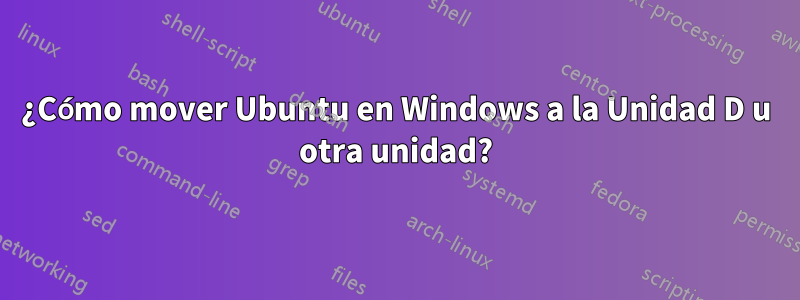 ¿Cómo mover Ubuntu en Windows a la Unidad D u otra unidad?