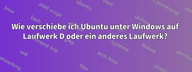 Wie verschiebe ich Ubuntu unter Windows auf Laufwerk D oder ein anderes Laufwerk?