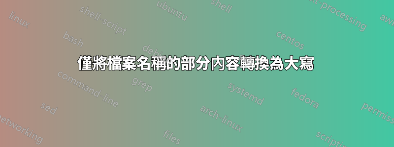 僅將檔案名稱的部分內容轉換為大寫