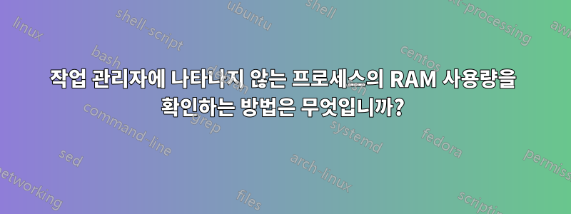 작업 관리자에 나타나지 않는 프로세스의 RAM 사용량을 확인하는 방법은 무엇입니까?