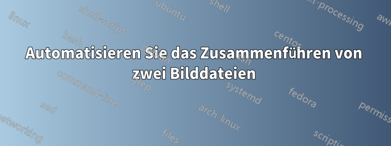 Automatisieren Sie das Zusammenführen von zwei Bilddateien