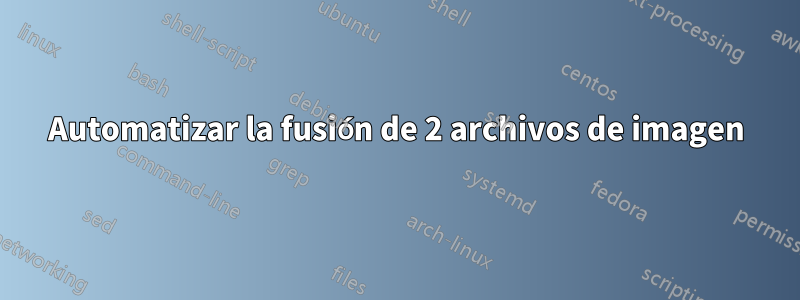 Automatizar la fusión de 2 archivos de imagen