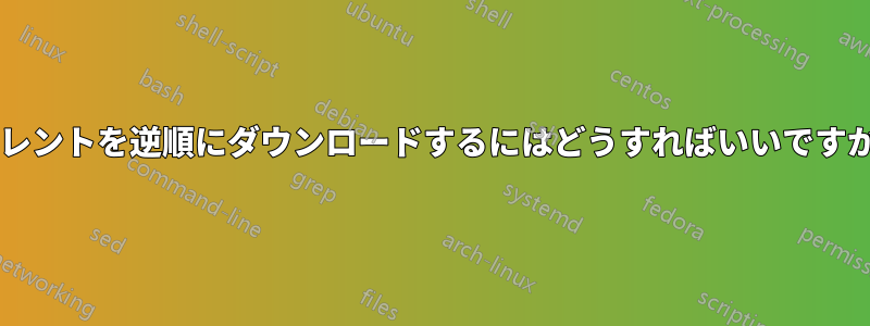 トレントを逆順にダウンロードするにはどうすればいいですか?