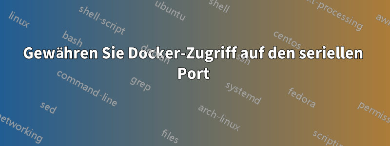 Gewähren Sie Docker-Zugriff auf den seriellen Port