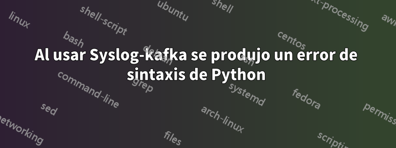 Al usar Syslog-kafka se produjo un error de sintaxis de Python