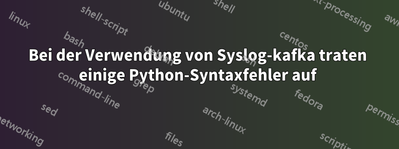 Bei der Verwendung von Syslog-kafka traten einige Python-Syntaxfehler auf